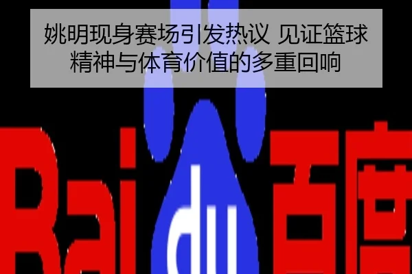 姚明现身赛场引发热议 见证篮球精神与体育价值的多重回响