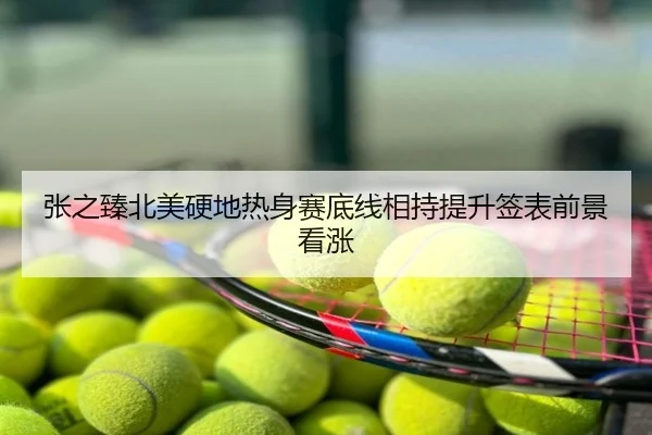 张之臻北美硬地热身赛底线相持提升签表前景看涨
