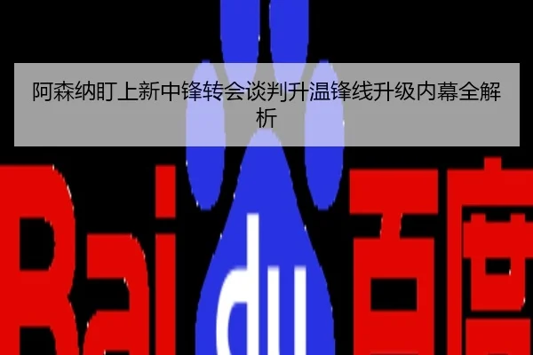 阿森纳盯上新中锋转会谈判升温锋线升级内幕全解析