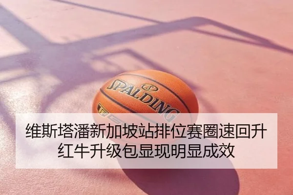 维斯塔潘新加坡站排位赛圈速回升红牛升级包显现明显成效