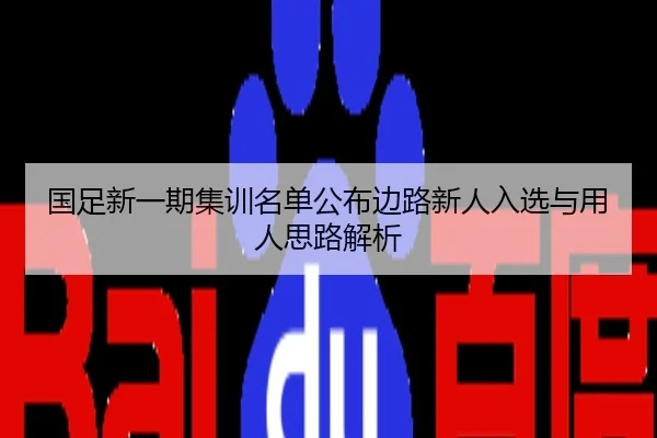 国足新一期集训名单公布边路新人入选与用人思路解析